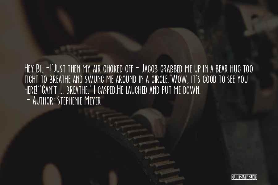 Stephenie Meyer Quotes: Hey Bil-!'just Then My Air Choked Off- Jacob Grabbed Me Up In A Bear Hug Too Tight To Breathe And