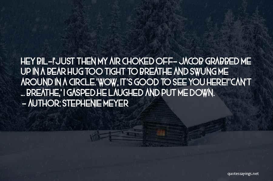 Stephenie Meyer Quotes: Hey Bil-!'just Then My Air Choked Off- Jacob Grabbed Me Up In A Bear Hug Too Tight To Breathe And