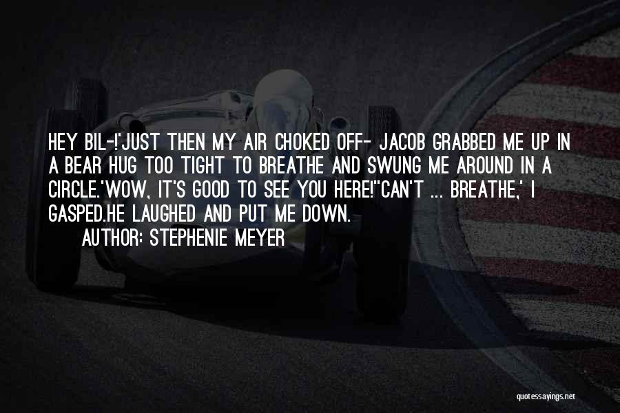 Stephenie Meyer Quotes: Hey Bil-!'just Then My Air Choked Off- Jacob Grabbed Me Up In A Bear Hug Too Tight To Breathe And