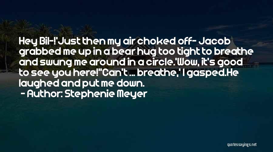 Stephenie Meyer Quotes: Hey Bil-!'just Then My Air Choked Off- Jacob Grabbed Me Up In A Bear Hug Too Tight To Breathe And