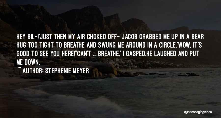 Stephenie Meyer Quotes: Hey Bil-!'just Then My Air Choked Off- Jacob Grabbed Me Up In A Bear Hug Too Tight To Breathe And