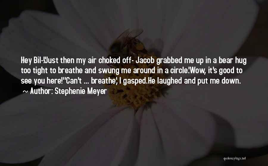 Stephenie Meyer Quotes: Hey Bil-!'just Then My Air Choked Off- Jacob Grabbed Me Up In A Bear Hug Too Tight To Breathe And