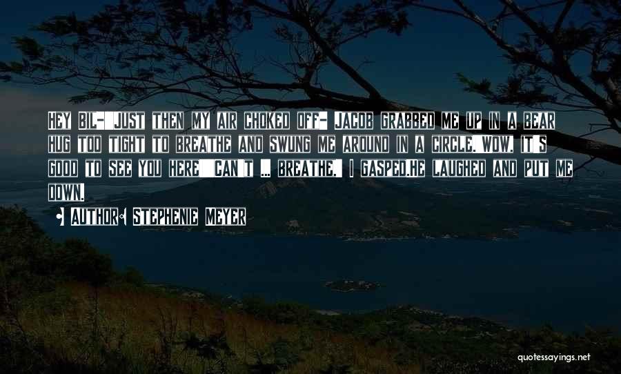 Stephenie Meyer Quotes: Hey Bil-!'just Then My Air Choked Off- Jacob Grabbed Me Up In A Bear Hug Too Tight To Breathe And