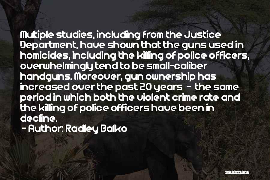Radley Balko Quotes: Multiple Studies, Including From The Justice Department, Have Shown That The Guns Used In Homicides, Including The Killing Of Police