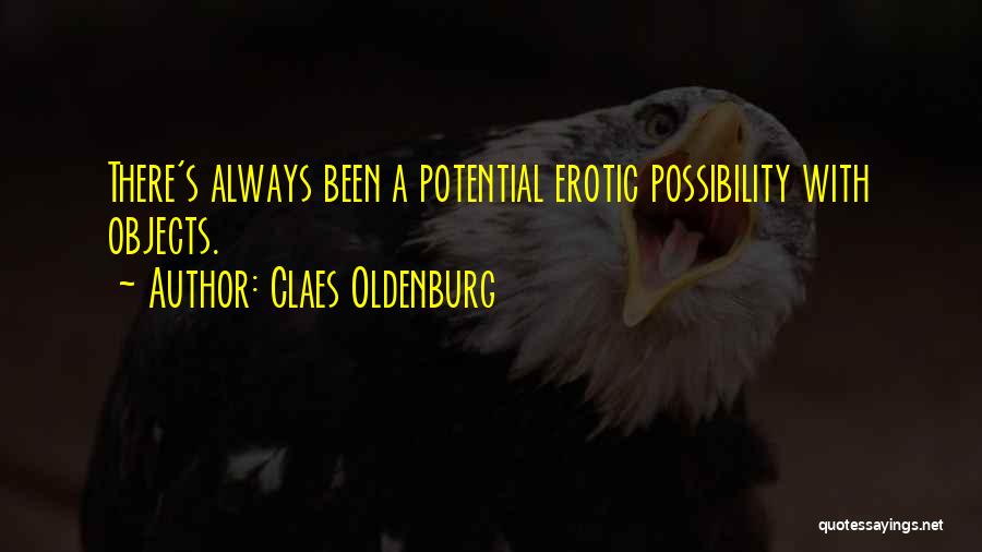 Claes Oldenburg Quotes: There's Always Been A Potential Erotic Possibility With Objects.