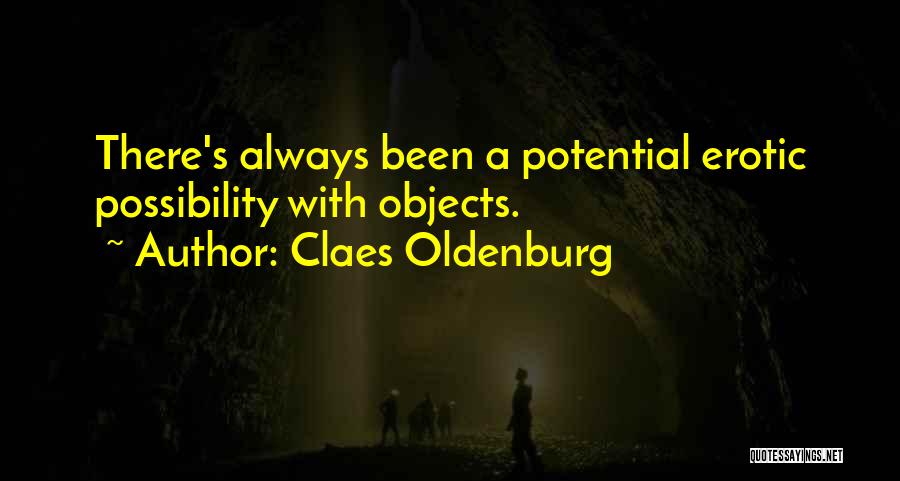 Claes Oldenburg Quotes: There's Always Been A Potential Erotic Possibility With Objects.