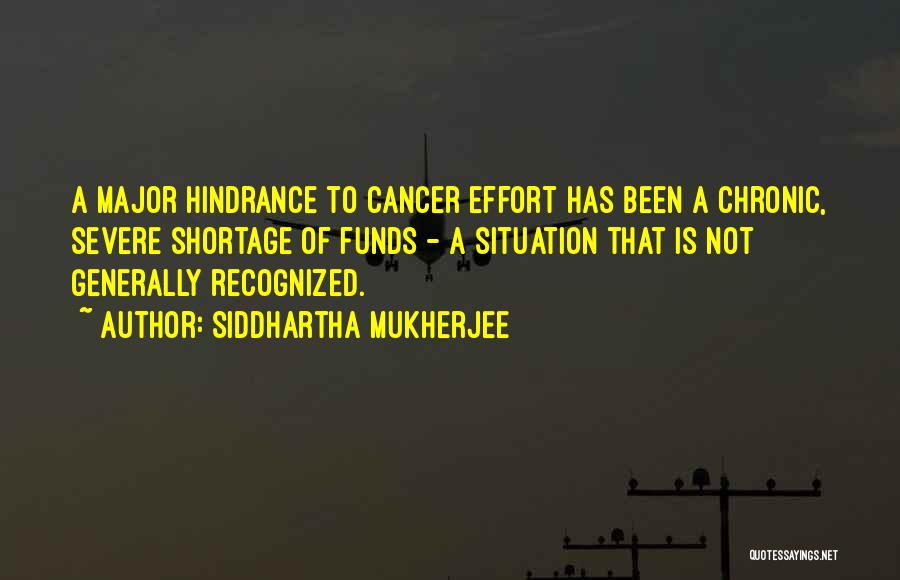 Siddhartha Mukherjee Quotes: A Major Hindrance To Cancer Effort Has Been A Chronic, Severe Shortage Of Funds - A Situation That Is Not