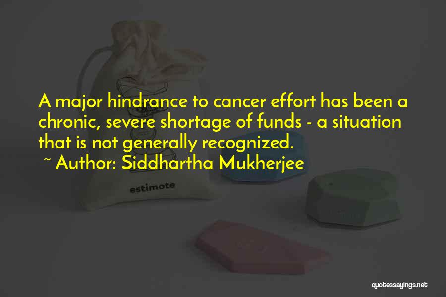 Siddhartha Mukherjee Quotes: A Major Hindrance To Cancer Effort Has Been A Chronic, Severe Shortage Of Funds - A Situation That Is Not