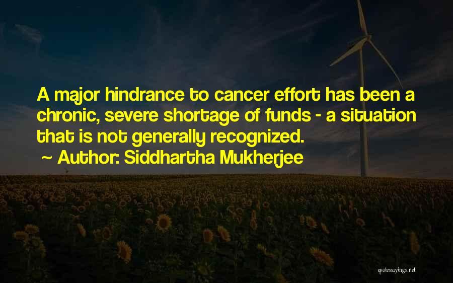 Siddhartha Mukherjee Quotes: A Major Hindrance To Cancer Effort Has Been A Chronic, Severe Shortage Of Funds - A Situation That Is Not