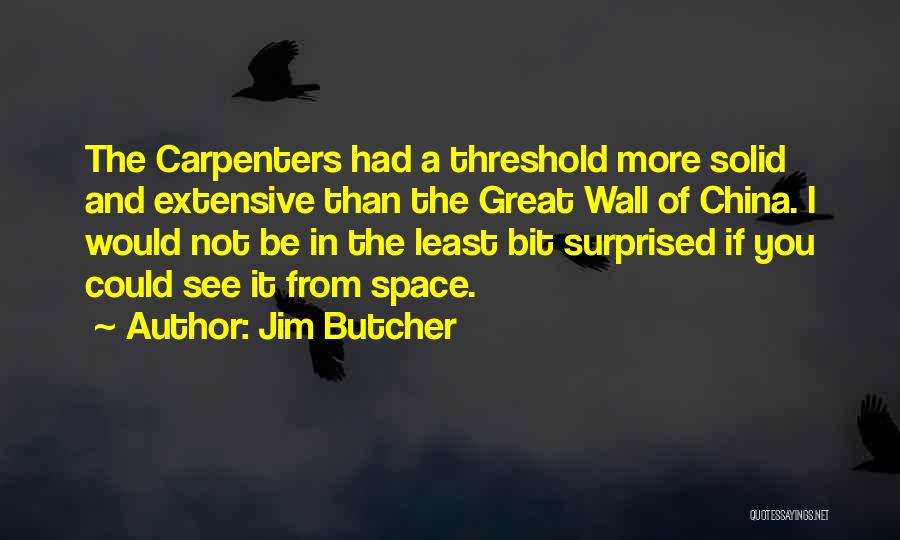 Jim Butcher Quotes: The Carpenters Had A Threshold More Solid And Extensive Than The Great Wall Of China. I Would Not Be In