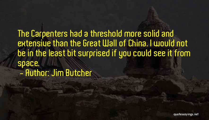 Jim Butcher Quotes: The Carpenters Had A Threshold More Solid And Extensive Than The Great Wall Of China. I Would Not Be In