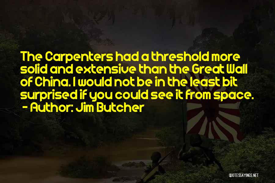 Jim Butcher Quotes: The Carpenters Had A Threshold More Solid And Extensive Than The Great Wall Of China. I Would Not Be In