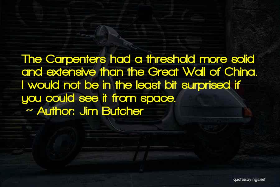 Jim Butcher Quotes: The Carpenters Had A Threshold More Solid And Extensive Than The Great Wall Of China. I Would Not Be In