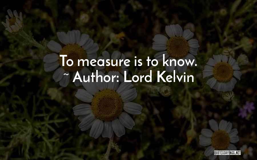 Lord Kelvin Quotes: To Measure Is To Know.