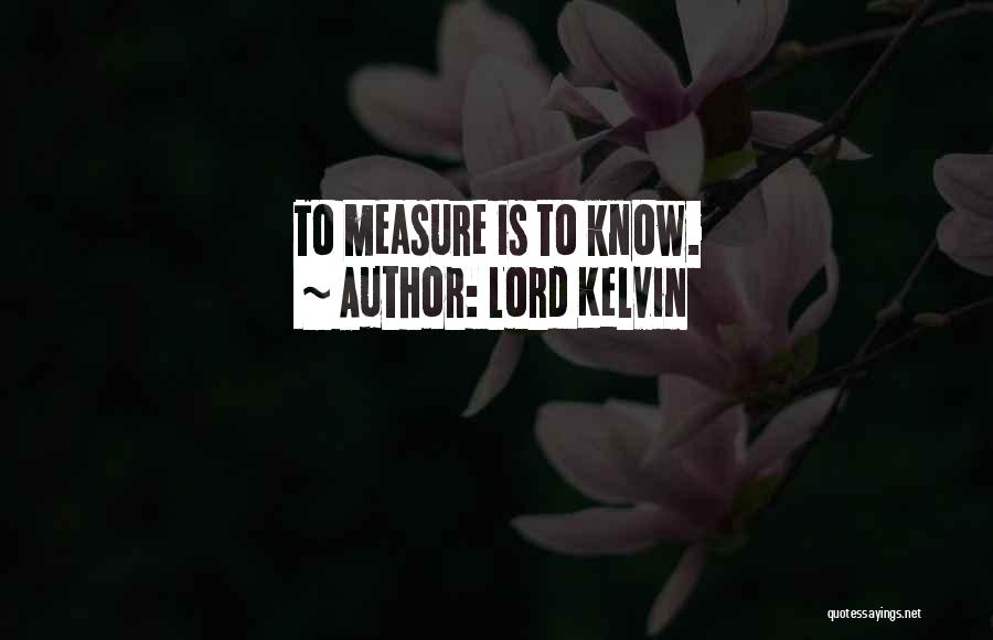 Lord Kelvin Quotes: To Measure Is To Know.