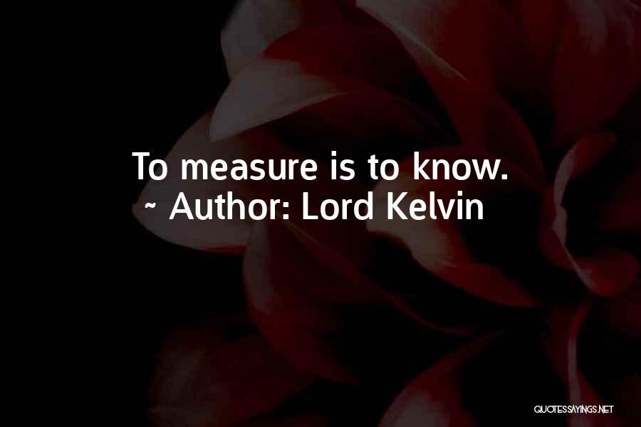 Lord Kelvin Quotes: To Measure Is To Know.