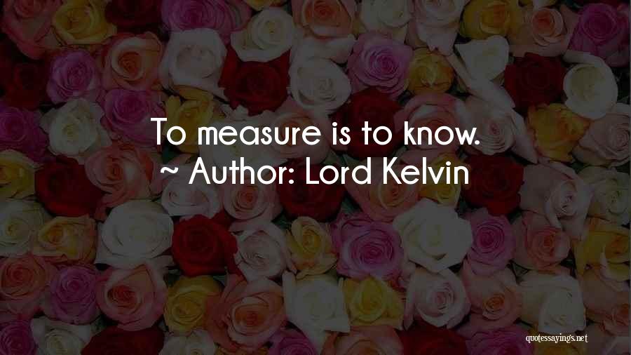 Lord Kelvin Quotes: To Measure Is To Know.