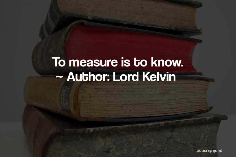 Lord Kelvin Quotes: To Measure Is To Know.