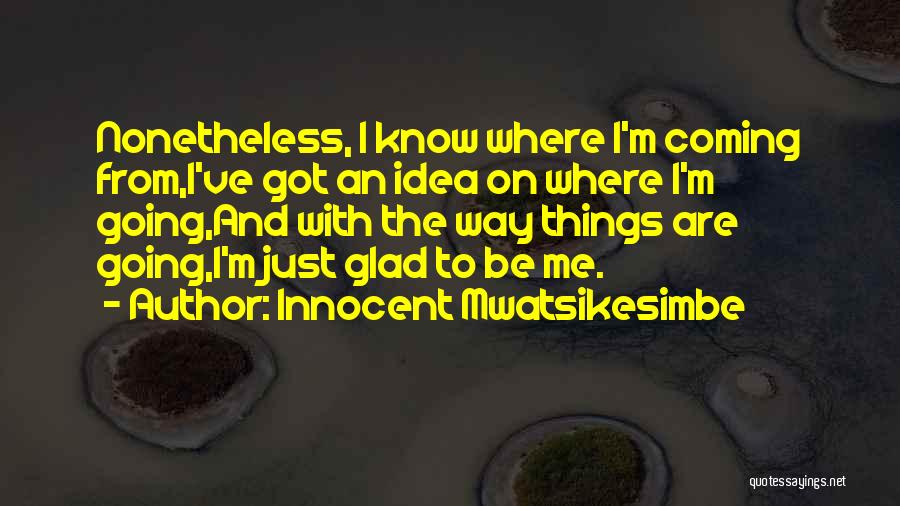 Innocent Mwatsikesimbe Quotes: Nonetheless, I Know Where I'm Coming From,i've Got An Idea On Where I'm Going,and With The Way Things Are Going,i'm