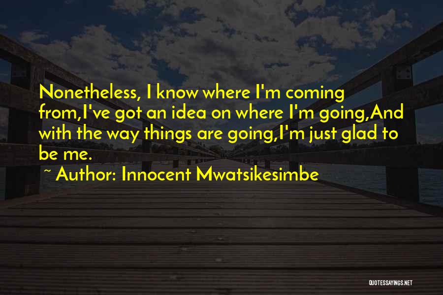 Innocent Mwatsikesimbe Quotes: Nonetheless, I Know Where I'm Coming From,i've Got An Idea On Where I'm Going,and With The Way Things Are Going,i'm