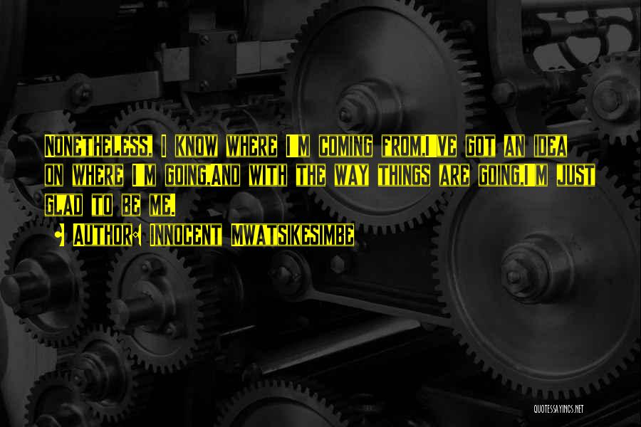 Innocent Mwatsikesimbe Quotes: Nonetheless, I Know Where I'm Coming From,i've Got An Idea On Where I'm Going,and With The Way Things Are Going,i'm