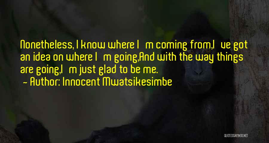 Innocent Mwatsikesimbe Quotes: Nonetheless, I Know Where I'm Coming From,i've Got An Idea On Where I'm Going,and With The Way Things Are Going,i'm