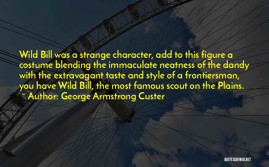 George Armstrong Custer Quotes: Wild Bill Was A Strange Character, Add To This Figure A Costume Blending The Immaculate Neatness Of The Dandy With