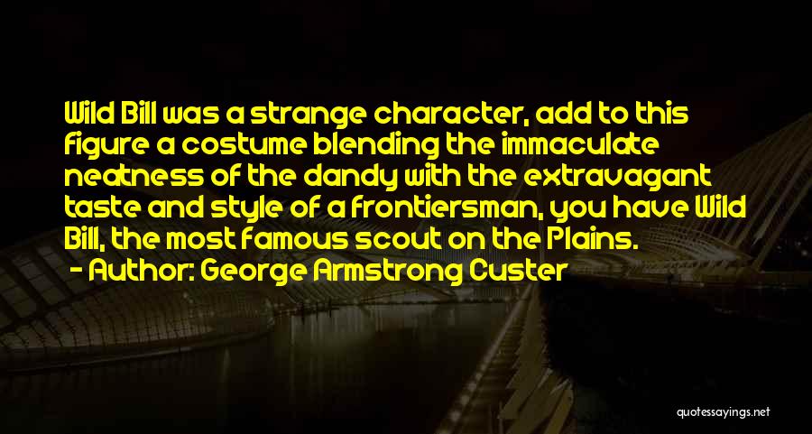 George Armstrong Custer Quotes: Wild Bill Was A Strange Character, Add To This Figure A Costume Blending The Immaculate Neatness Of The Dandy With