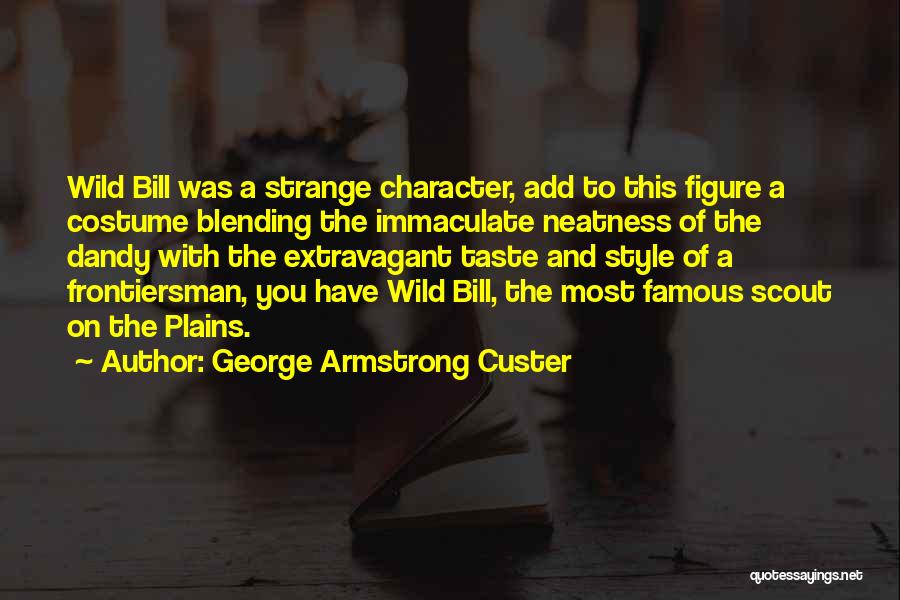 George Armstrong Custer Quotes: Wild Bill Was A Strange Character, Add To This Figure A Costume Blending The Immaculate Neatness Of The Dandy With