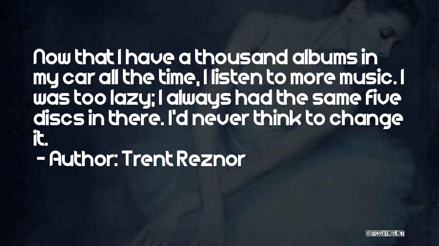 Trent Reznor Quotes: Now That I Have A Thousand Albums In My Car All The Time, I Listen To More Music. I Was