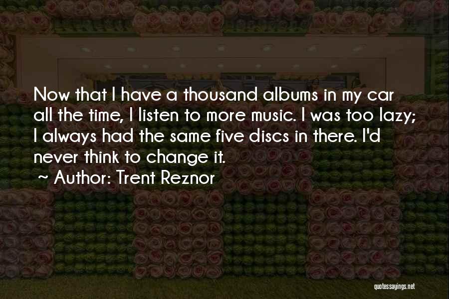 Trent Reznor Quotes: Now That I Have A Thousand Albums In My Car All The Time, I Listen To More Music. I Was