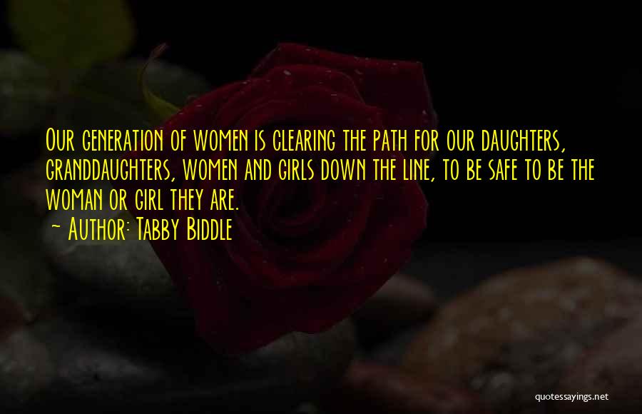 Tabby Biddle Quotes: Our Generation Of Women Is Clearing The Path For Our Daughters, Granddaughters, Women And Girls Down The Line, To Be