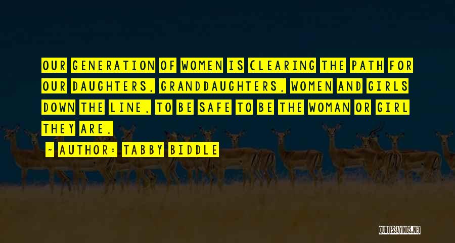 Tabby Biddle Quotes: Our Generation Of Women Is Clearing The Path For Our Daughters, Granddaughters, Women And Girls Down The Line, To Be