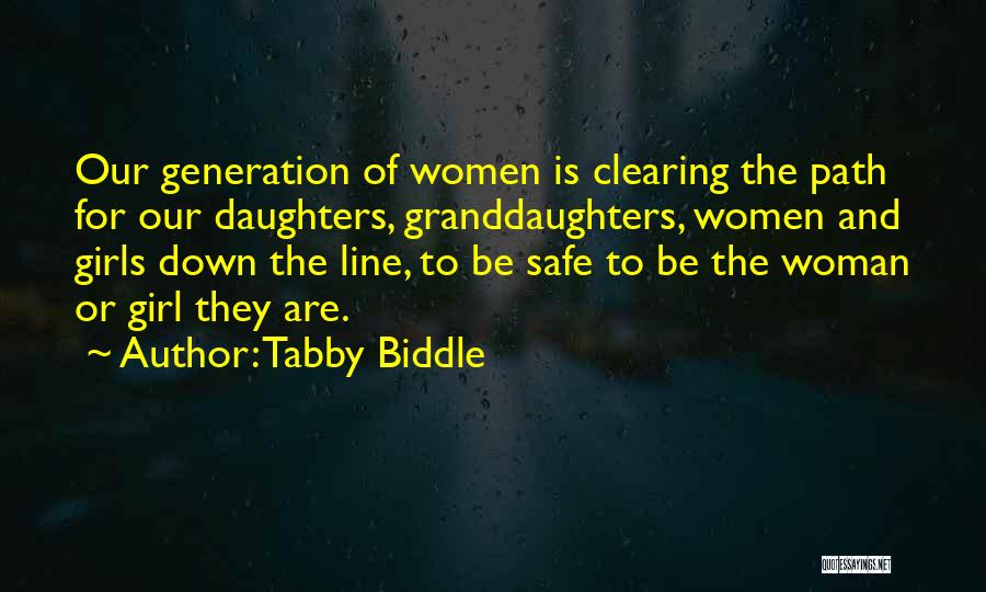 Tabby Biddle Quotes: Our Generation Of Women Is Clearing The Path For Our Daughters, Granddaughters, Women And Girls Down The Line, To Be