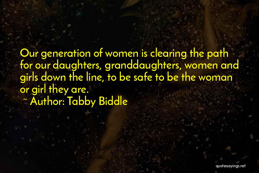 Tabby Biddle Quotes: Our Generation Of Women Is Clearing The Path For Our Daughters, Granddaughters, Women And Girls Down The Line, To Be