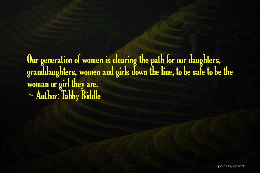 Tabby Biddle Quotes: Our Generation Of Women Is Clearing The Path For Our Daughters, Granddaughters, Women And Girls Down The Line, To Be