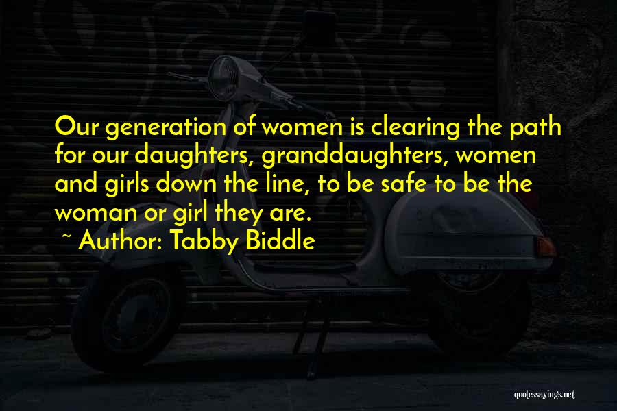 Tabby Biddle Quotes: Our Generation Of Women Is Clearing The Path For Our Daughters, Granddaughters, Women And Girls Down The Line, To Be