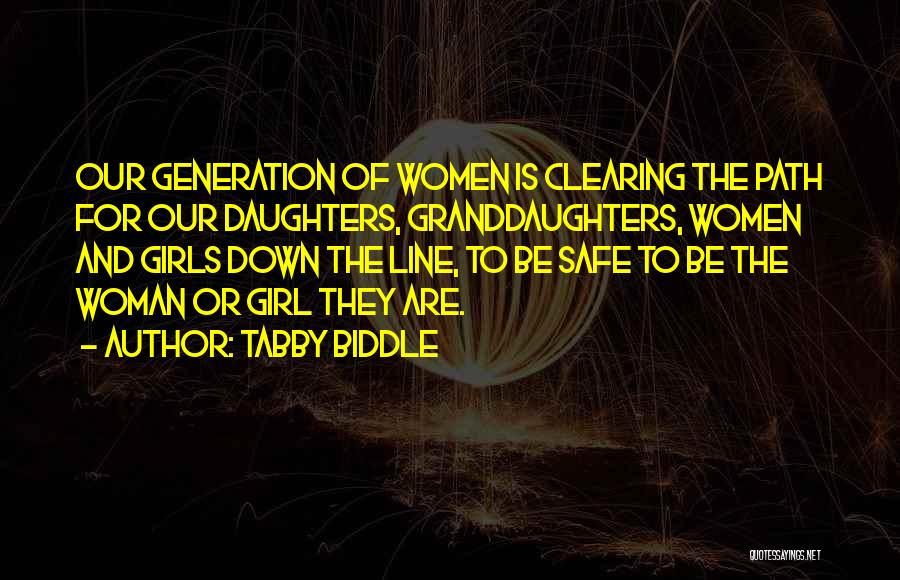 Tabby Biddle Quotes: Our Generation Of Women Is Clearing The Path For Our Daughters, Granddaughters, Women And Girls Down The Line, To Be
