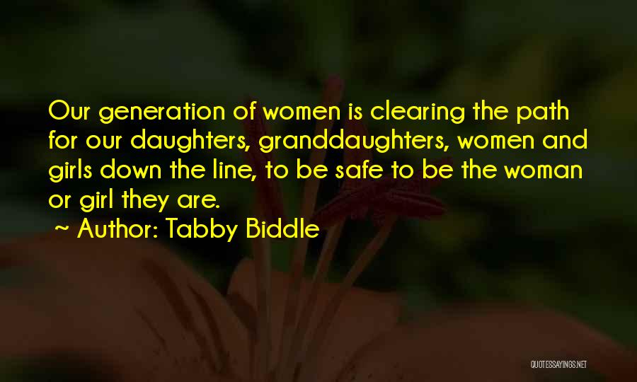 Tabby Biddle Quotes: Our Generation Of Women Is Clearing The Path For Our Daughters, Granddaughters, Women And Girls Down The Line, To Be