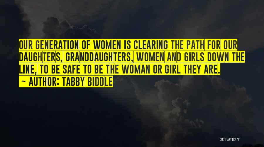 Tabby Biddle Quotes: Our Generation Of Women Is Clearing The Path For Our Daughters, Granddaughters, Women And Girls Down The Line, To Be