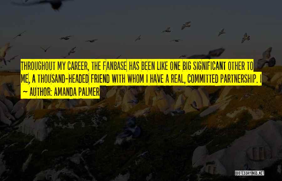 Amanda Palmer Quotes: Throughout My Career, The Fanbase Has Been Like One Big Significant Other To Me, A Thousand-headed Friend With Whom I