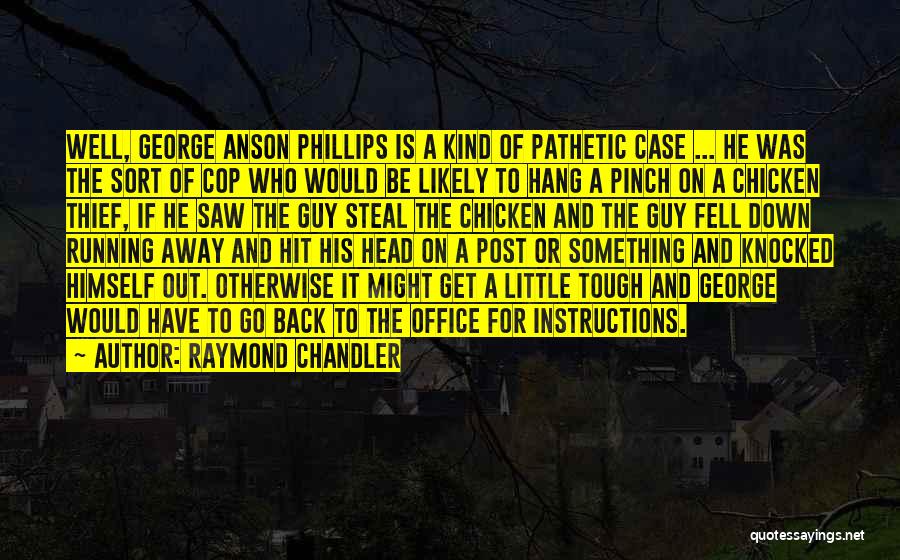 Raymond Chandler Quotes: Well, George Anson Phillips Is A Kind Of Pathetic Case ... He Was The Sort Of Cop Who Would Be