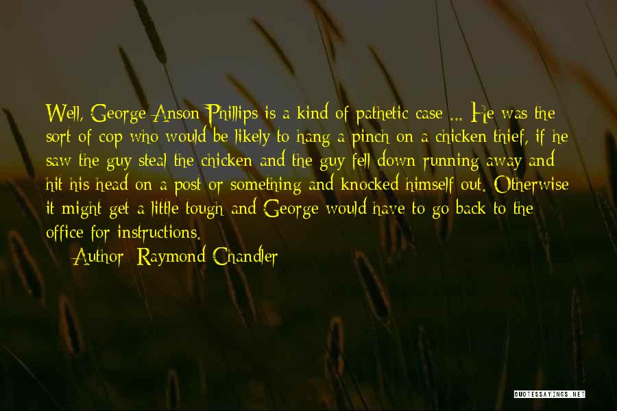 Raymond Chandler Quotes: Well, George Anson Phillips Is A Kind Of Pathetic Case ... He Was The Sort Of Cop Who Would Be