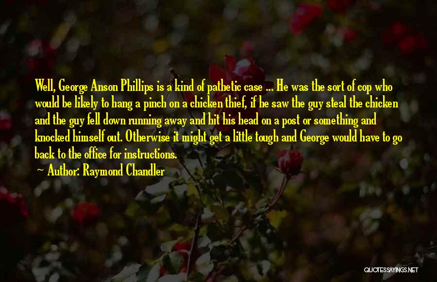 Raymond Chandler Quotes: Well, George Anson Phillips Is A Kind Of Pathetic Case ... He Was The Sort Of Cop Who Would Be