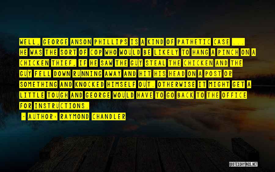 Raymond Chandler Quotes: Well, George Anson Phillips Is A Kind Of Pathetic Case ... He Was The Sort Of Cop Who Would Be