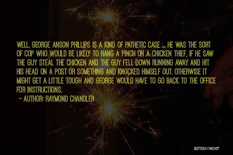 Raymond Chandler Quotes: Well, George Anson Phillips Is A Kind Of Pathetic Case ... He Was The Sort Of Cop Who Would Be