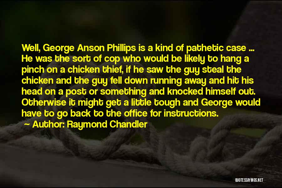 Raymond Chandler Quotes: Well, George Anson Phillips Is A Kind Of Pathetic Case ... He Was The Sort Of Cop Who Would Be