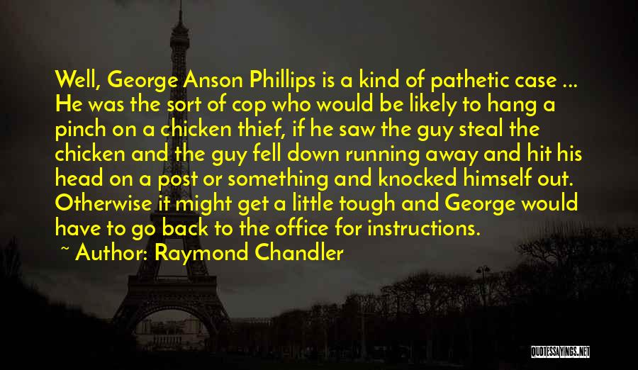 Raymond Chandler Quotes: Well, George Anson Phillips Is A Kind Of Pathetic Case ... He Was The Sort Of Cop Who Would Be