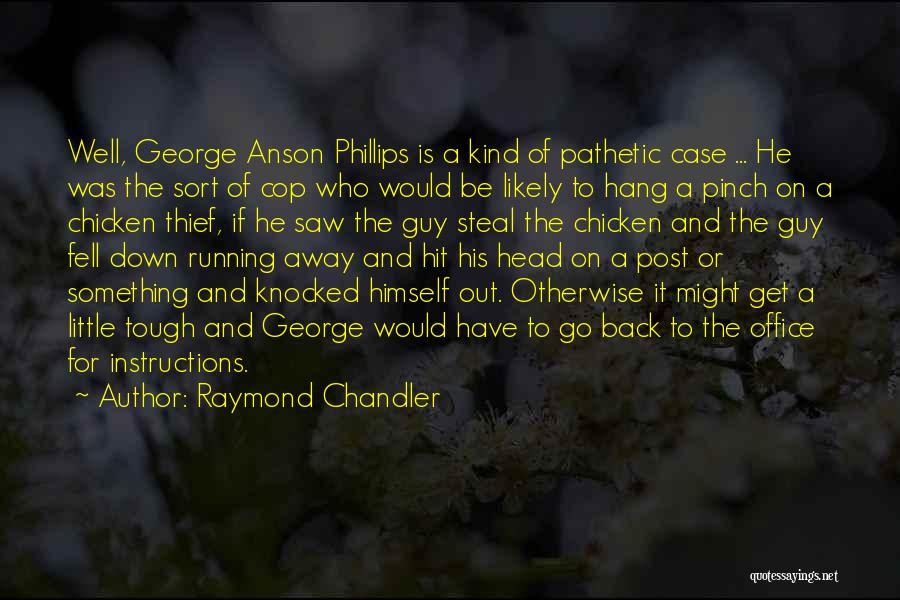 Raymond Chandler Quotes: Well, George Anson Phillips Is A Kind Of Pathetic Case ... He Was The Sort Of Cop Who Would Be