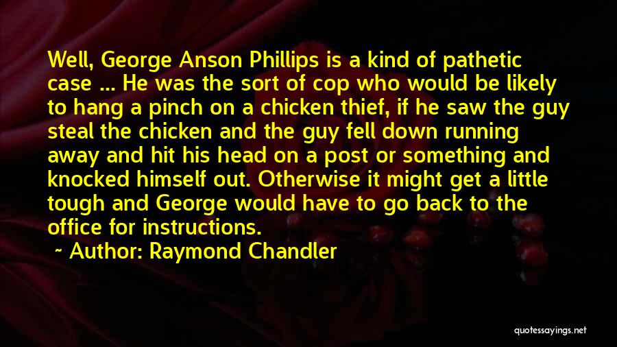 Raymond Chandler Quotes: Well, George Anson Phillips Is A Kind Of Pathetic Case ... He Was The Sort Of Cop Who Would Be